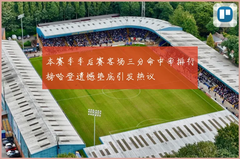 本赛季季后赛客场三分命中率排行榜哈登遗憾垫底引发热议