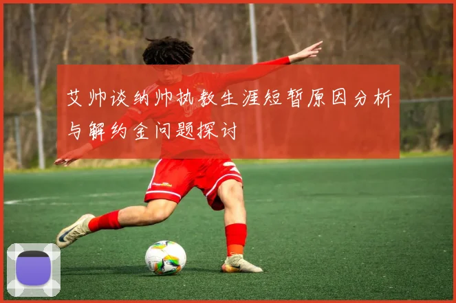 艾帅谈纳帅执教生涯短暂原因分析与解约金问题探讨