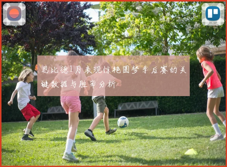 恩比德1月表现惊艳圆梦季后赛的关键数据与胜率分析