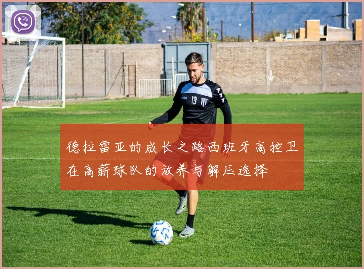 德拉雷亚的成长之路西班牙高控卫在高薪球队的放养与解压选择