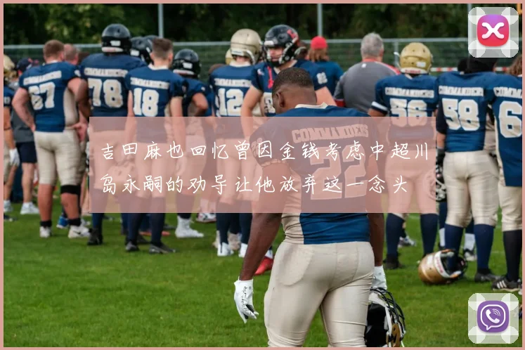 吉田麻也回忆曾因金钱考虑中超川岛永嗣的劝导让他放弃这一念头