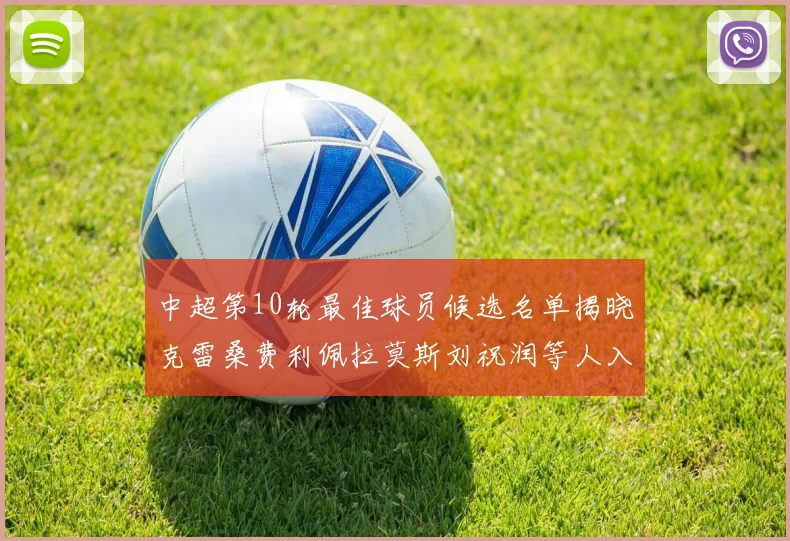 中超第10轮最佳球员候选名单揭晓克雷桑费利佩拉莫斯刘祝润等人入围