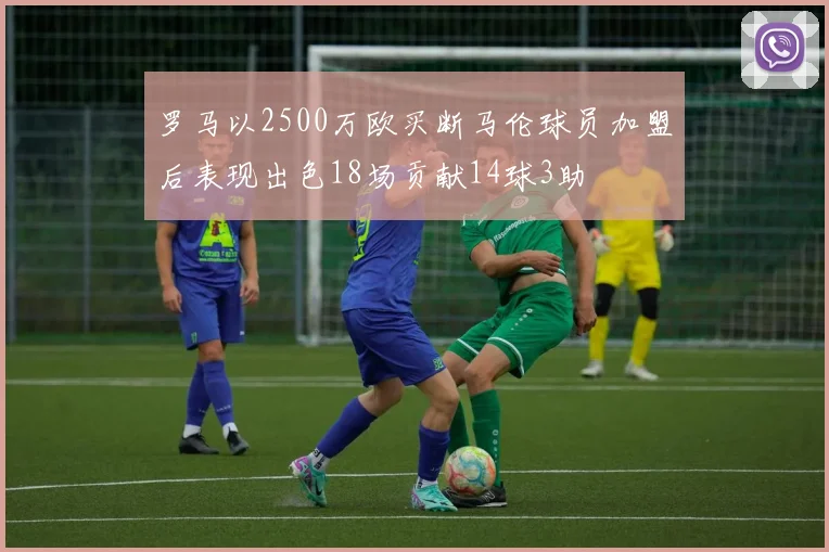 罗马以2500万欧买断马伦球员加盟后表现出色18场贡献14球3助