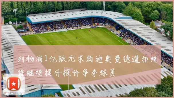 利物浦1亿欧元求购迪奥曼德遭拒绝将继续提升报价争夺球员