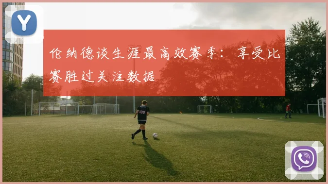 伦纳德谈生涯最高效赛季：享受比赛胜过关注数据