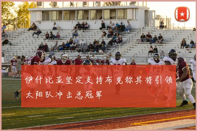 伊什比亚坚定支持布克称其将引领太阳队冲击总冠军