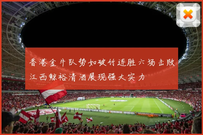 香港金牛队势如破竹连胜六场击败江西鲸裕清酒展现强大实力