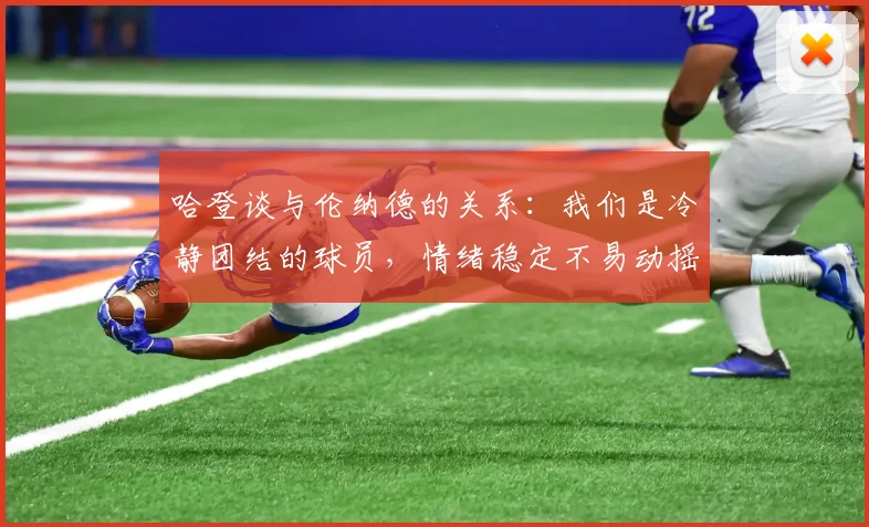 哈登谈与伦纳德的关系：我们是冷静团结的球员，情绪稳定不易动摇